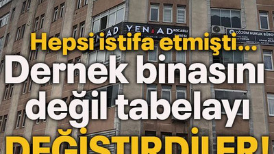 Hepsi istifa etmişti… Dernek binasını değil tabelayı değiştirdiler!